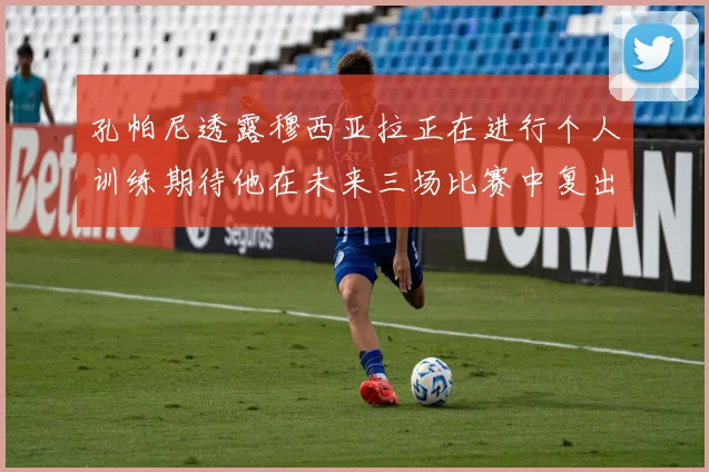 孔帕尼透露穆西亚拉正在进行个人训练期待他在未来三场比赛中复出