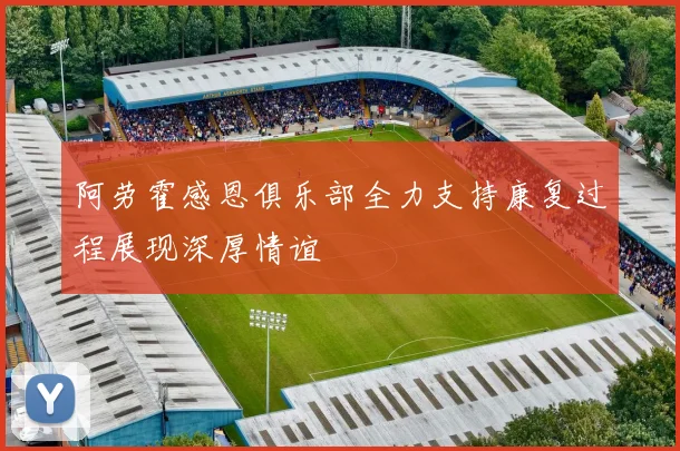阿劳霍感恩俱乐部全力支持康复过程展现深厚情谊