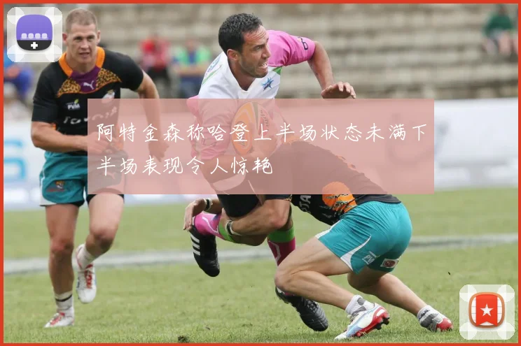 阿特金森称哈登上半场状态未满下半场表现令人惊艳