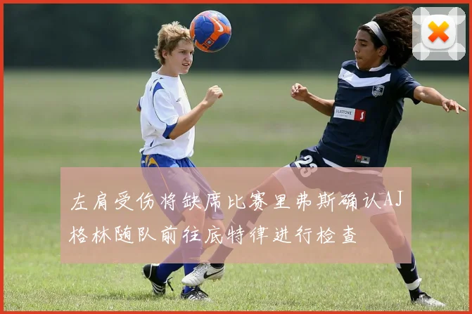 左肩受伤将缺席比赛里弗斯确认AJ格林随队前往底特律进行检查