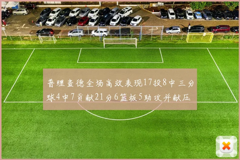 普理查德全场高效表现17投8中三分球4中7贡献21分6篮板5助攻并献压哨三分