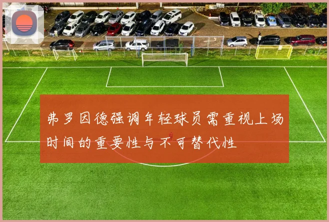弗罗因德强调年轻球员需重视上场时间的重要性与不可替代性