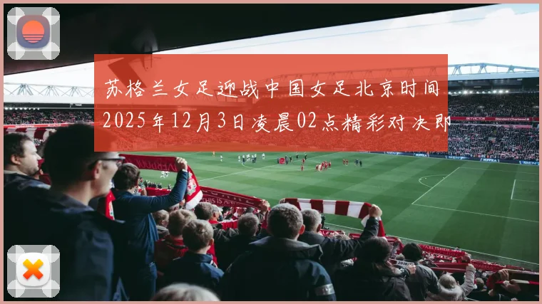 苏格兰女足迎战中国女足北京时间2025年12月3日凌晨02点精彩对决即将上演