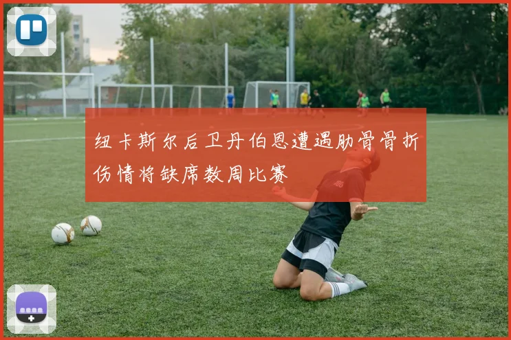 纽卡斯尔后卫丹伯恩遭遇肋骨骨折伤情将缺席数周比赛