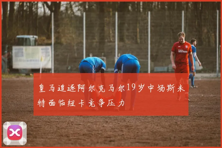 皇马追逐阿尔克马尔19岁中场斯米特面临纽卡竞争压力