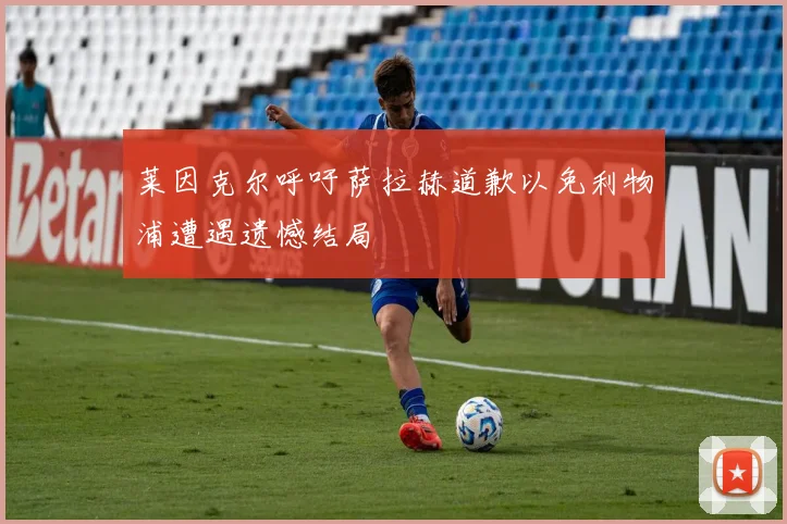 莱因克尔呼吁萨拉赫道歉以免利物浦遭遇遗憾结局