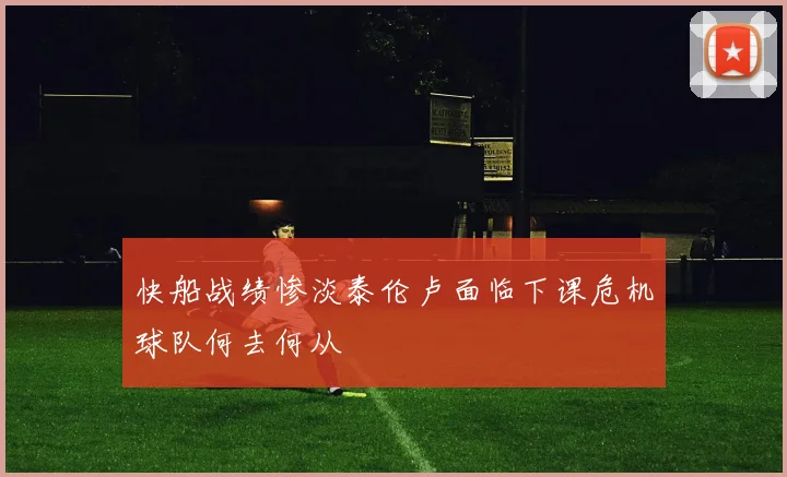 快船战绩惨淡泰伦卢面临下课危机球队何去何从