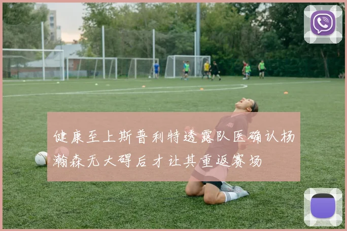 健康至上斯普利特透露队医确认杨瀚森无大碍后才让其重返赛场