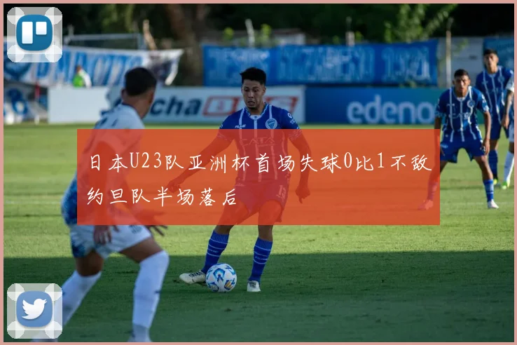 日本U23队亚洲杯首场失球0比1不敌约旦队半场落后