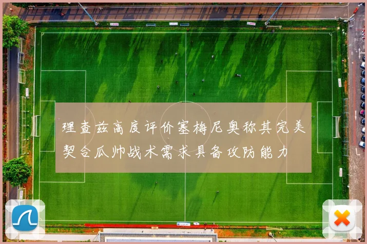 理查兹高度评价塞梅尼奥称其完美契合瓜帅战术需求具备攻防能力