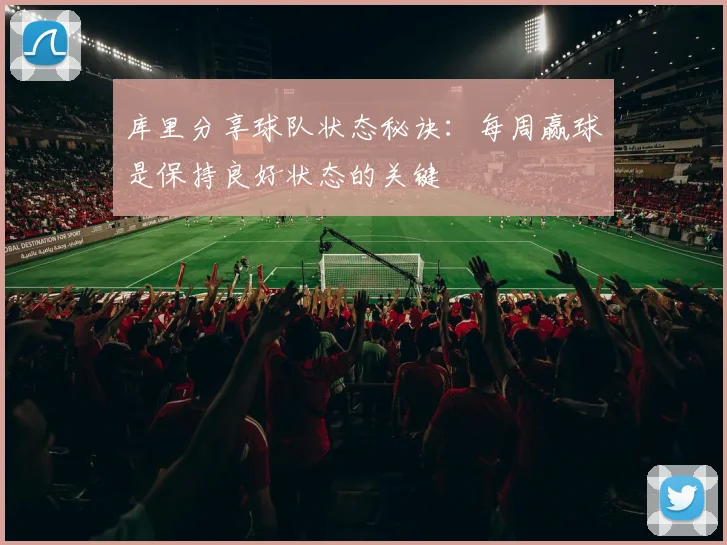 库里分享球队状态秘诀：每周赢球是保持良好状态的关键