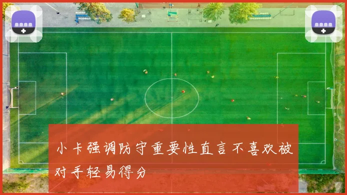 小卡强调防守重要性直言不喜欢被对手轻易得分