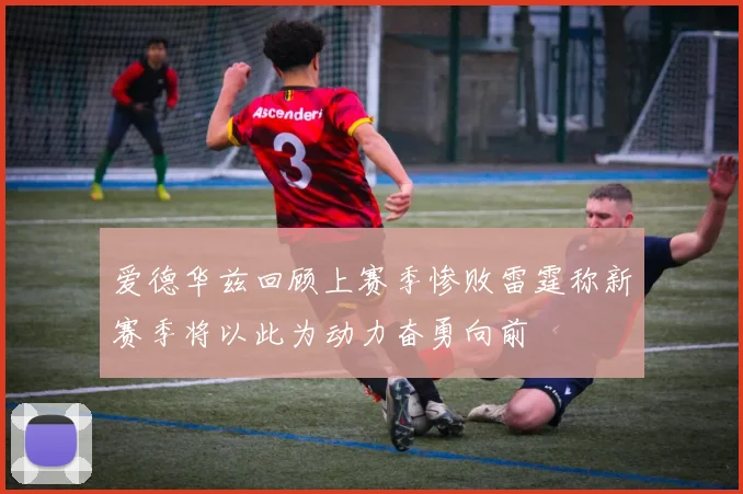 爱德华兹回顾上赛季惨败雷霆称新赛季将以此为动力奋勇向前