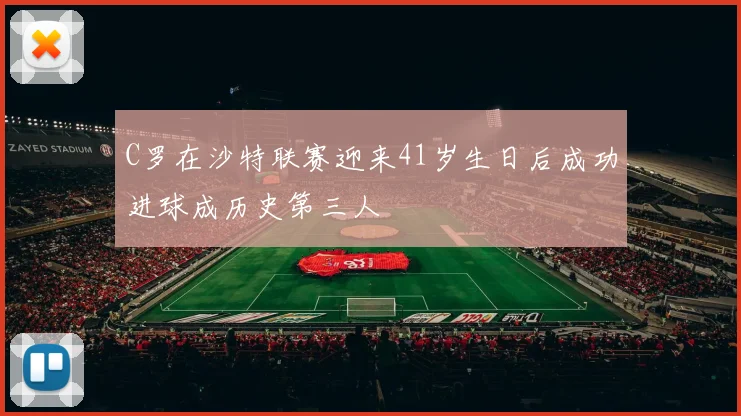 C罗在沙特联赛迎来41岁生日后成功进球成历史第三人