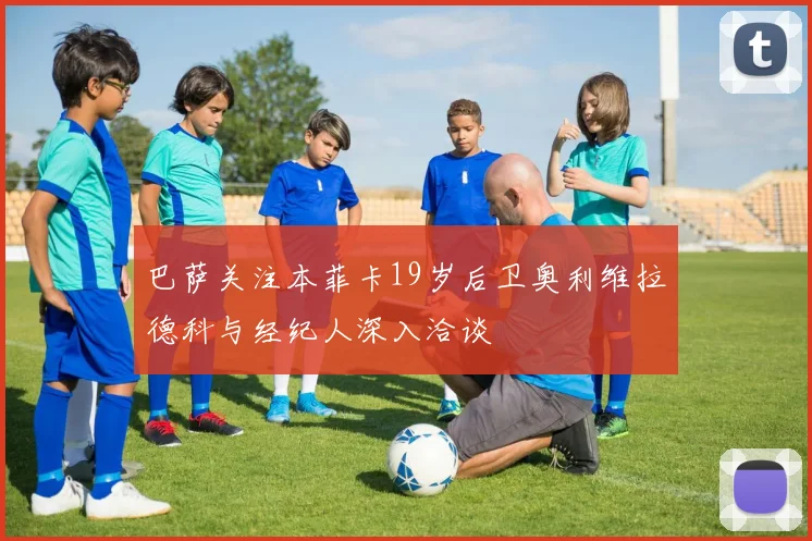 巴萨关注本菲卡19岁后卫奥利维拉德科与经纪人深入洽谈