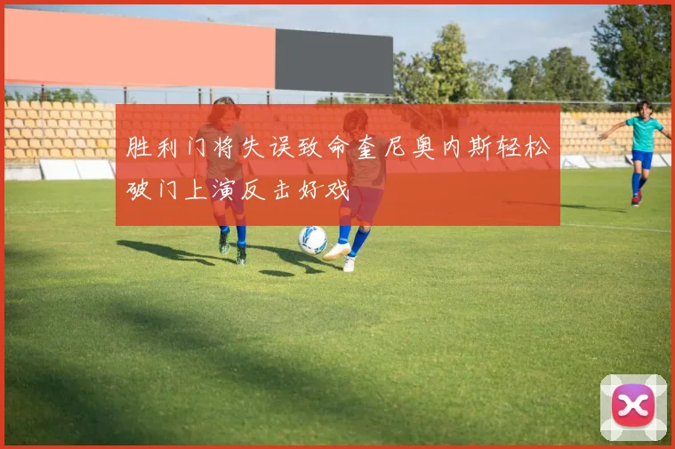 胜利门将失误致命奎尼奥内斯轻松破门上演反击好戏