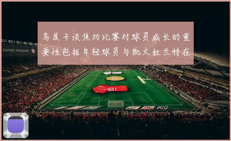 乌度卡谈焦灼比赛对球员成长的重要性包括年轻球员与凯文杜兰特在内