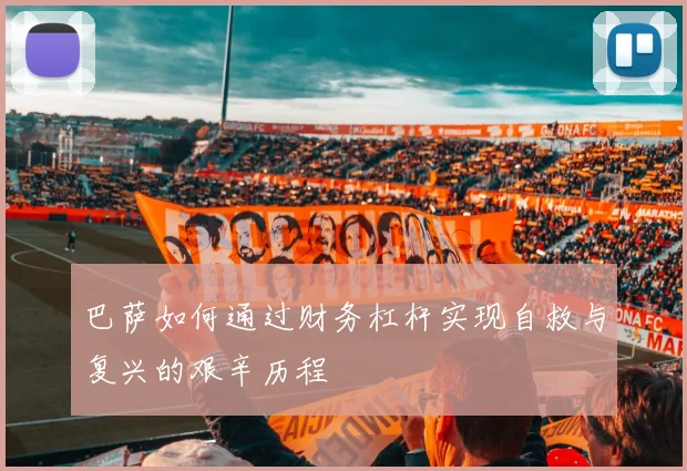 巴萨如何通过财务杠杆实现自救与复兴的艰辛历程