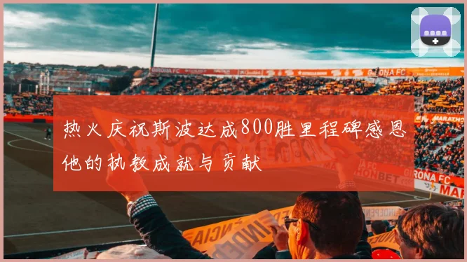 热火庆祝斯波达成800胜里程碑感恩他的执教成就与贡献