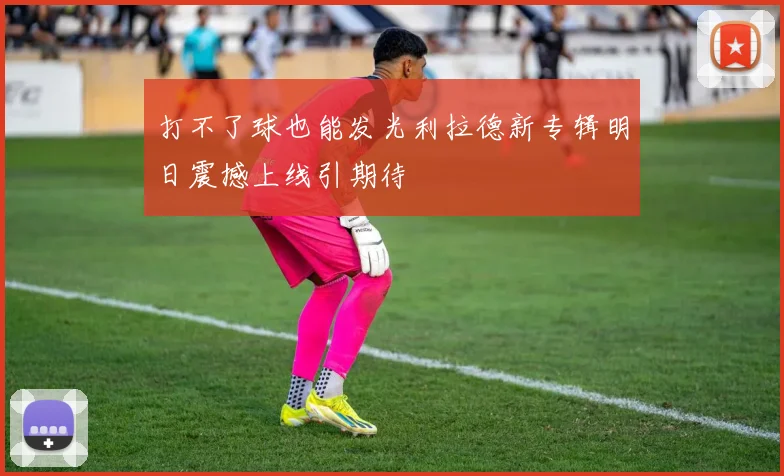 打不了球也能发光利拉德新专辑明日震撼上线引期待
