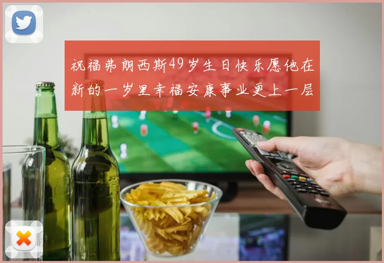 祝福弗朗西斯49岁生日快乐愿他在新的一岁里幸福安康事业更上一层楼