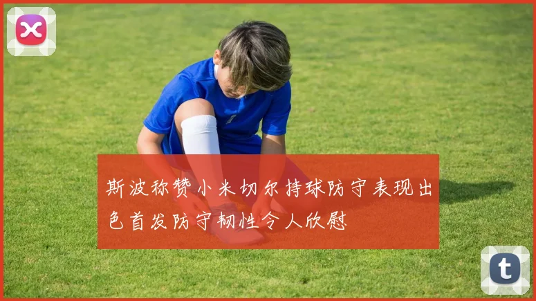 斯波称赞小米切尔持球防守表现出色首发防守韧性令人欣慰