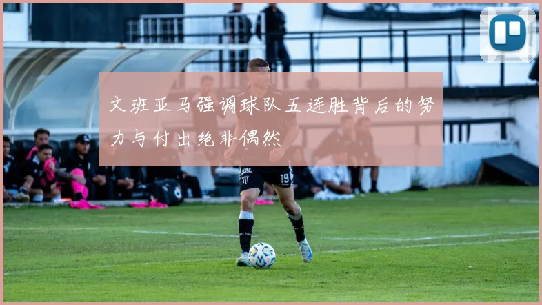 文班亚马强调球队五连胜背后的努力与付出绝非偶然